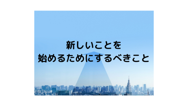 新しいことを始めるためにするべきこと