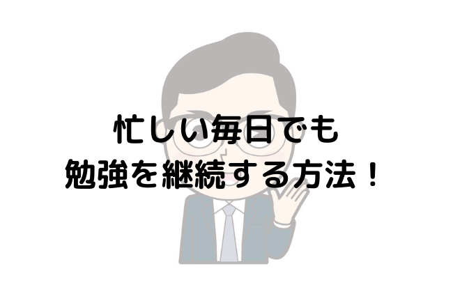 忙しい毎日でも勉強を継続する方法