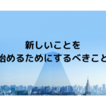 新しいことを始めるためにするべきこと