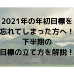 2021年の年初目標を 忘れてしまった方へ！ 下半期の 目標の立て方を解説！