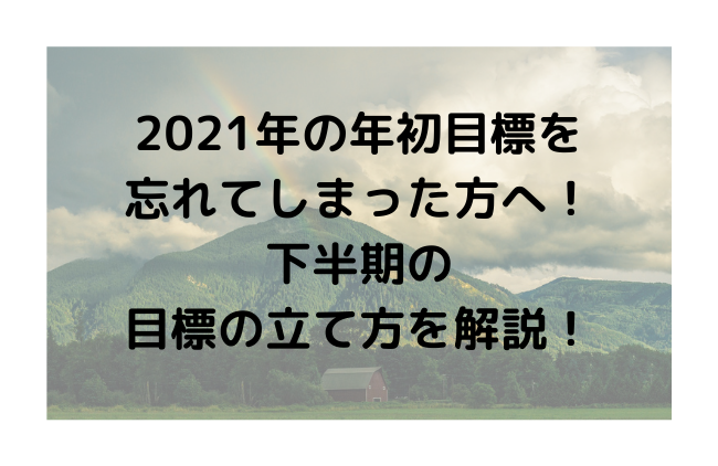 2021年の年初目標を 忘れてしまった方へ！ 下半期の 目標の立て方を解説！