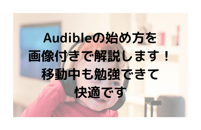 Audibleの始め方を 画像付きで解説します！ 移動中も勉強できて 快適です