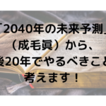 「2040年の未来予測」（成毛眞）から、今後20年でやるべきことを考えます！