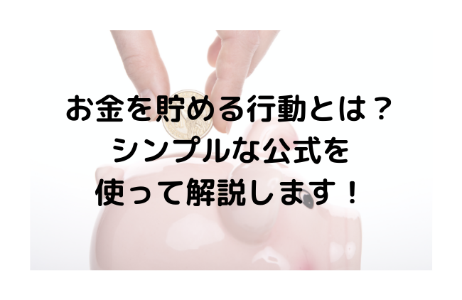 お金を貯める行動とは？シンプルな公式を使って解説します！