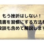 もう挫折はしない！読書を習慣にする方法を失敗談も含めて解説します！