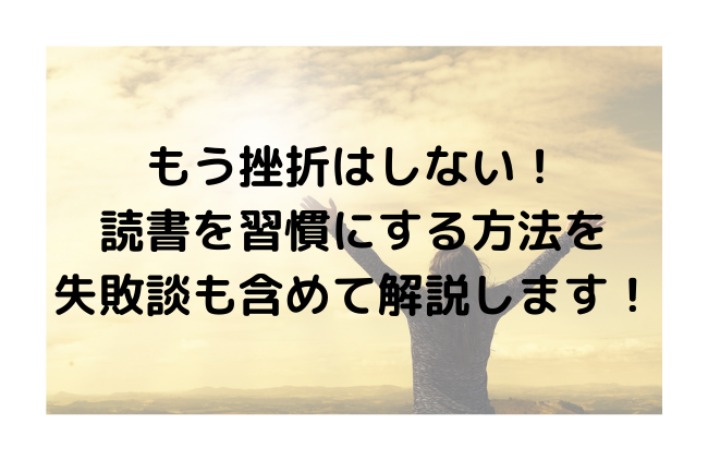 もう挫折はしない！読書を習慣にする方法を失敗談も含めて解説します！