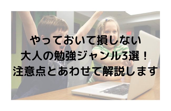 やっておいて損しない大人の勉強ジャンル3選！注意点とあわせて解説します