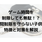 ゲーム時間を制限しても無駄！？時間制限を守らない子供の特徴と対策を解説