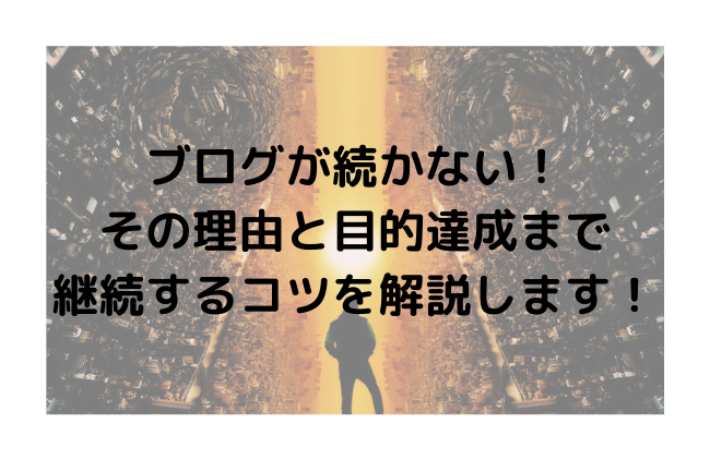 ブログが続かない！その理由と目的達成まで継続するコツを解説します！