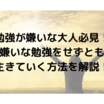 勉強が嫌いな大人必見！嫌いな勉強をせずとも生きていく方法を解説！