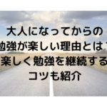 大人になってからの勉強が楽しい理由とは？楽しく勉強を継続するコツも紹介