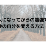 大人になってからの勉強で、今の自分を変える方法！