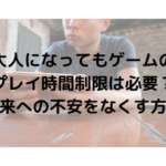 大人になってもゲームのプレイ時間制限は必要？将来への不安をなくす方法