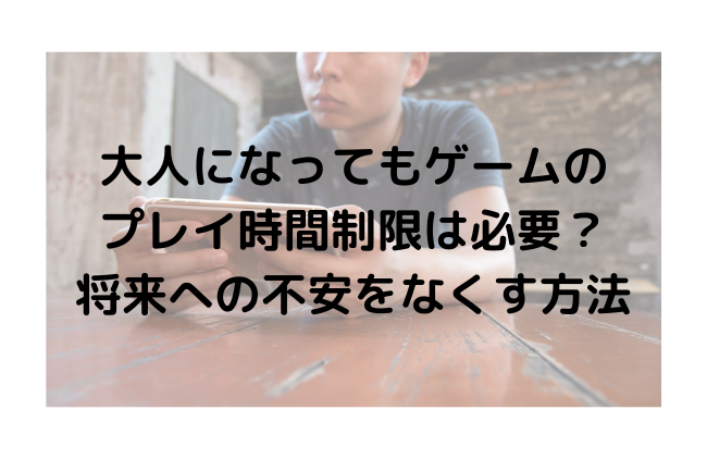 大人になってもゲームのプレイ時間制限は必要？将来への不安をなくす方法