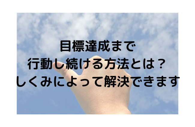 目標達成まで行動し続ける方法とは？しくみによって解決できます