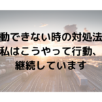 行動できない時の対処法！私はこうやって行動、継続しています