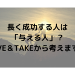 長く成功する人は「与える人」？GIVE＆TAKEから考えます！