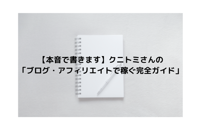 【本音で書きます】クニトミさんの「ブログ・アフィリエイトで稼ぐ完全ガイド」