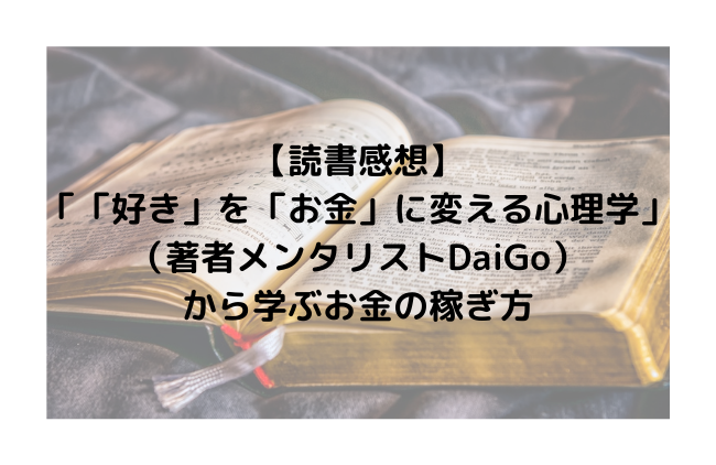 【読書感想】「「好き」を「お金」に変える心理学」（著者メンタリストDaiGo）から学ぶお金の稼ぎ方