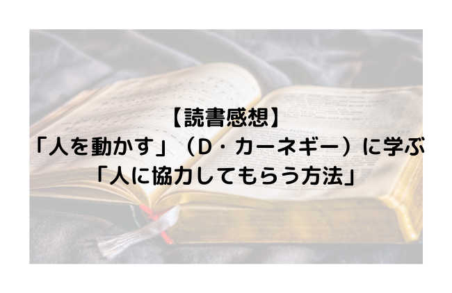 【読書感想】「人を動かす」（D・カーネギー）に学ぶ「人に協力してもらう方法」